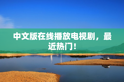 中文版在线播放电视剧，最近热门！