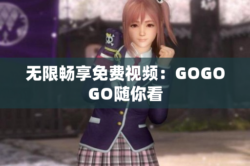 无限畅享免费视频：GOGOGO随你看