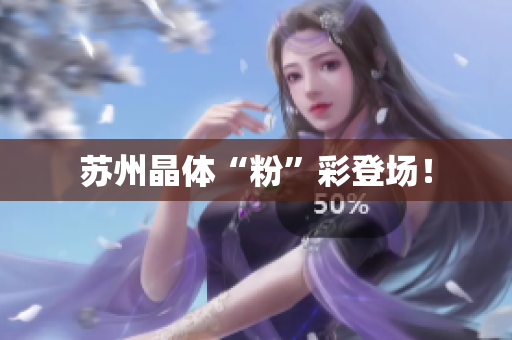 苏州晶体“粉”彩登场！