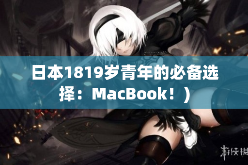 日本1819岁青年的必备选择：MacBook！)