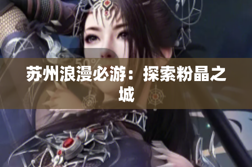 苏州浪漫必游：探索粉晶之城