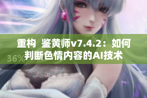 重构  鉴黄师v7.4.2：如何判断色情内容的AI技术