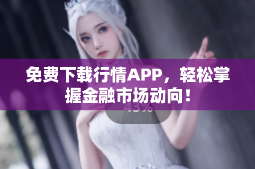 免费下载行情APP，轻松掌握金融市场动向！