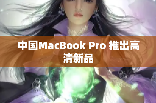 中国MacBook Pro 推出高清新品