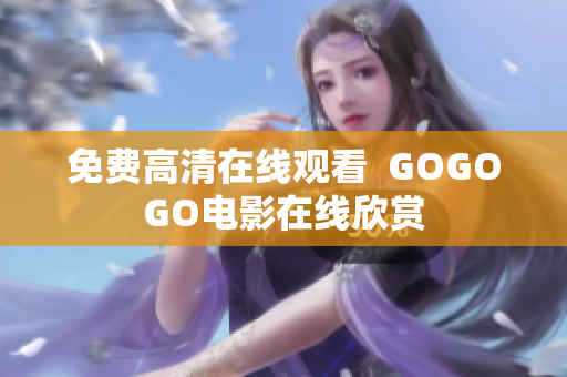 免费高清在线观看  GOGOGO电影在线欣赏