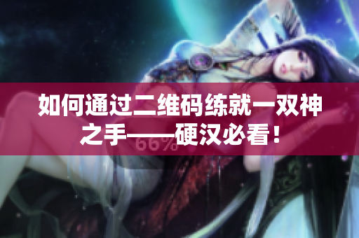 如何通过二维码练就一双神之手——硬汉必看！