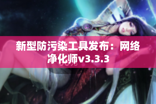 新型防污染工具发布：网络净化师v3.3.3