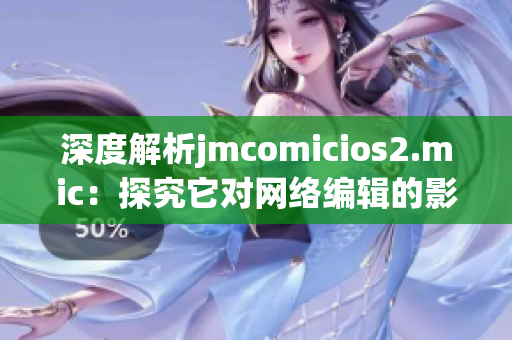 深度解析jmcomicios2.mic：探究它对网络编辑的影响