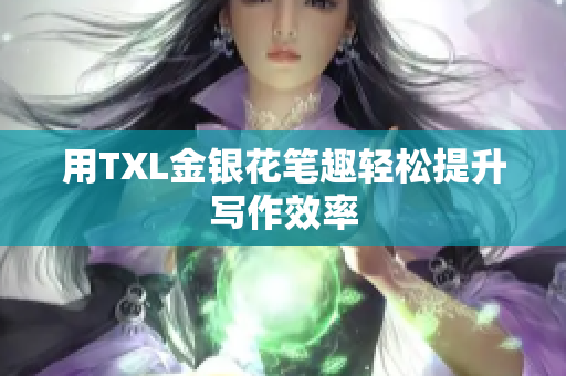 用TXL金银花笔趣轻松提升写作效率