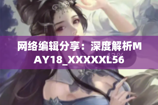 网络编辑分享：深度解析MAY18_XXXXXL56