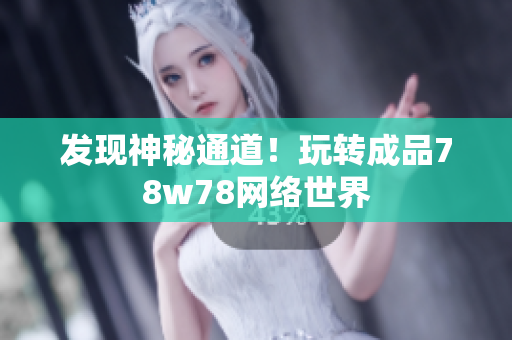 发现神秘通道！玩转成品78w78网络世界