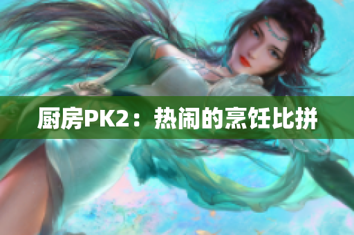厨房PK2：热闹的烹饪比拼