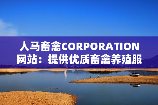人马畜禽CORPORATION网站：提供优质畜禽养殖服务