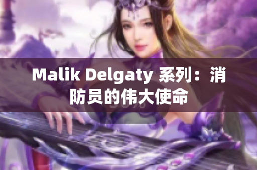 Malik Delgaty 系列：消防员的伟大使命