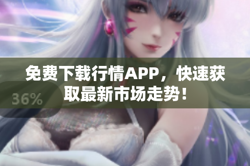 免费下载行情APP，快速获取最新市场走势！