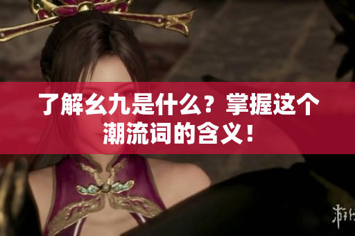 了解幺九是什么？掌握这个潮流词的含义！