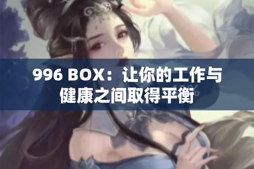 996 BOX：让你的工作与健康之间取得平衡