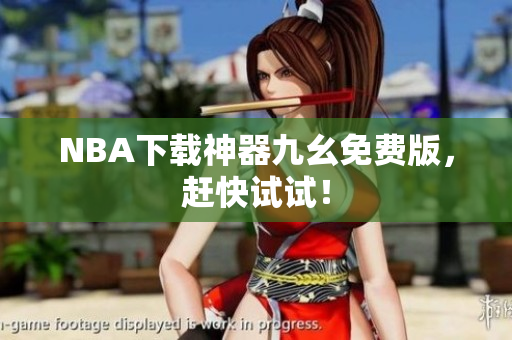 NBA下载神器九幺免费版，赶快试试！