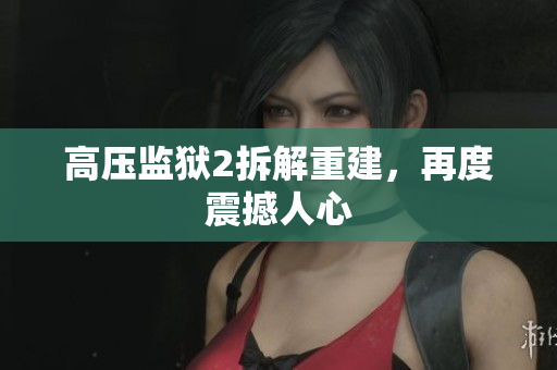 高压监狱2拆解重建，再度震撼人心