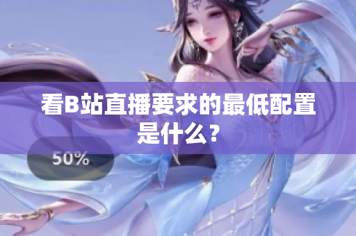 看B站直播要求的最低配置是什么？