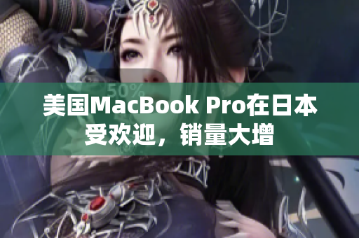 美国MacBook Pro在日本受欢迎，销量大增