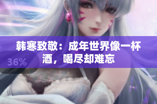 韩寒致敬：成年世界像一杯酒，喝尽却难忘