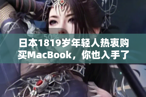 日本1819岁年轻人热衷购买MacBook，你也入手了吗？
