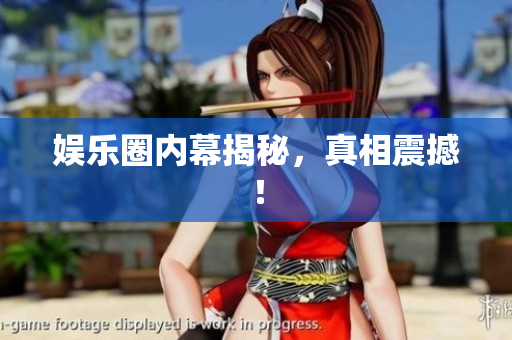 娱乐圈内幕揭秘，真相震撼！