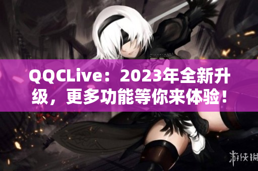 QQCLive：2023年全新升级，更多功能等你来体验！