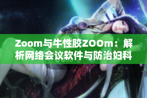 Zoom与牛性胶ZOOm：解析网络会议软件与防治妇科疾病