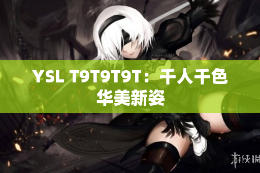 YSL T9T9T9T：千人千色华美新姿