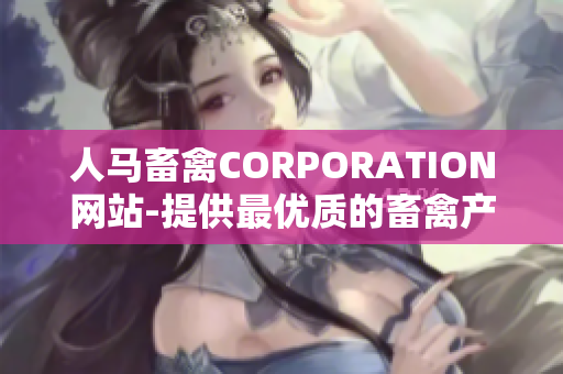 人马畜禽CORPORATION网站-提供最优质的畜禽产品与服务