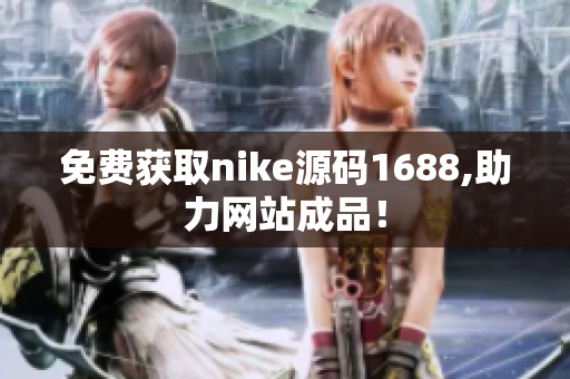 免费获取nike源码1688,助力网站成品！