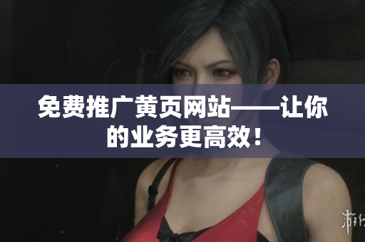 免费推广黄页网站——让你的业务更高效！