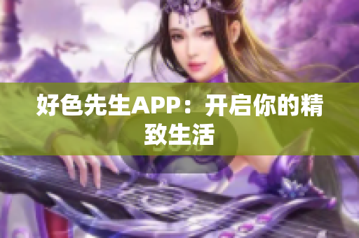 好色先生APP：开启你的精致生活