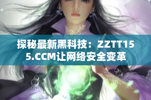 探秘最新黑科技：ZZTT155.CCM让网络安全变革