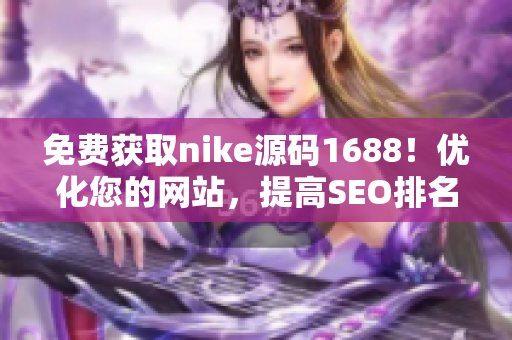 免费获取nike源码1688！优化您的网站，提高SEO排名。