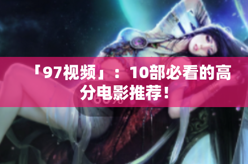 「97视频」：10部必看的高分电影推荐！