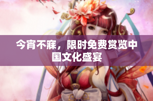 今宵不寐，限时免费赏览中国文化盛宴