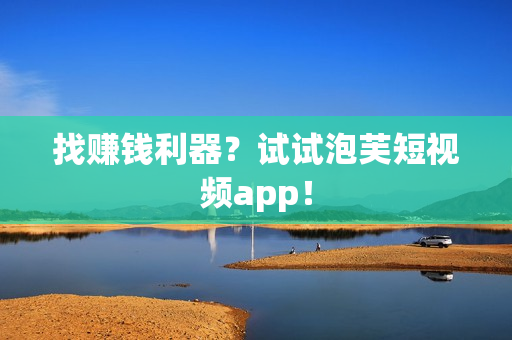 找赚钱利器？试试泡芙短视频app！