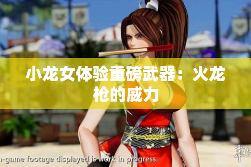 小龙女体验重磅武器：火龙枪的威力