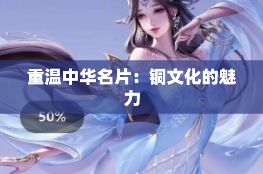 重温中华名片：铜文化的魅力