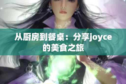 从厨房到餐桌：分享joyce的美食之旅