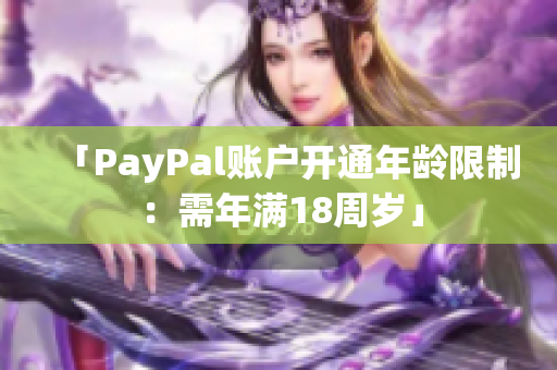 「PayPal账户开通年龄限制：需年满18周岁」