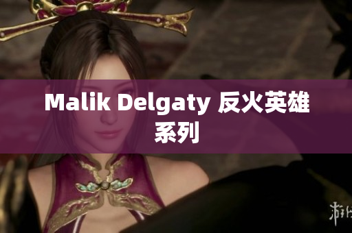 Malik Delgaty 反火英雄系列