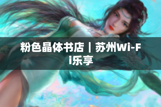粉色晶体书店｜苏州Wi-Fi乐享