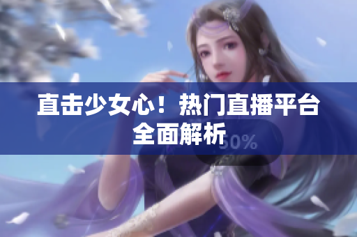 直击少女心！热门直播平台全面解析