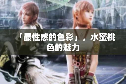 「最性感的色彩」，水蜜桃色的魅力