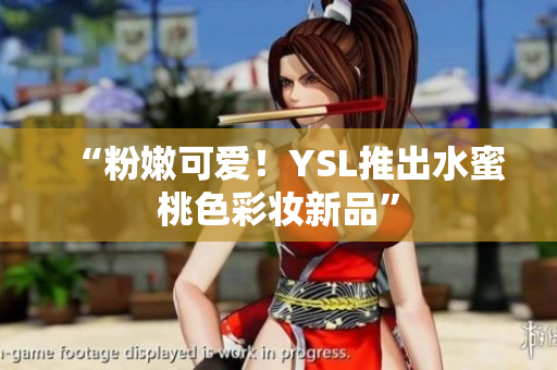 “粉嫩可爱！YSL推出水蜜桃色彩妆新品”