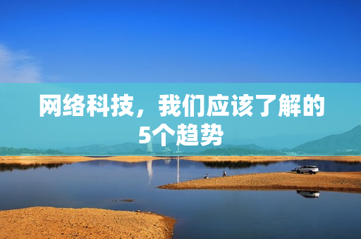 网络科技，我们应该了解的5个趋势